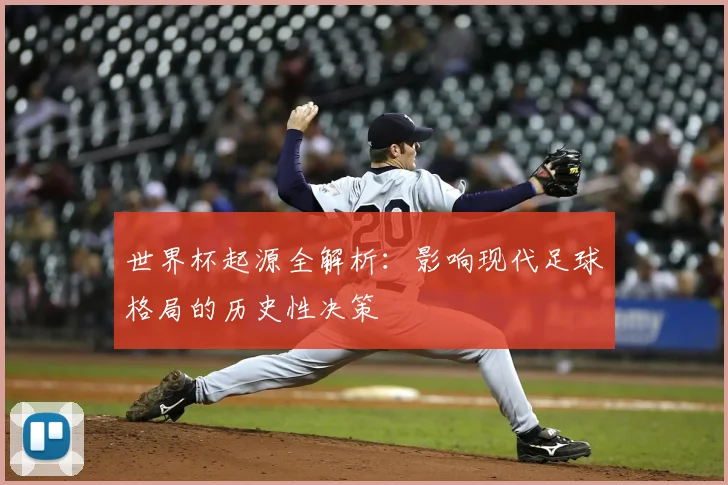 世界杯起源全解析:影响现代足球格局的历史性决策