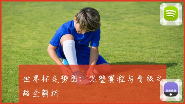 世界杯走势图:完整赛程与晋级之路全解析