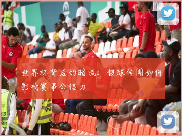 世界杯背后的暗流：假球传闻如何影响赛事公信力