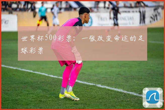 世界杯500彩票:一张改变命运的足球彩票