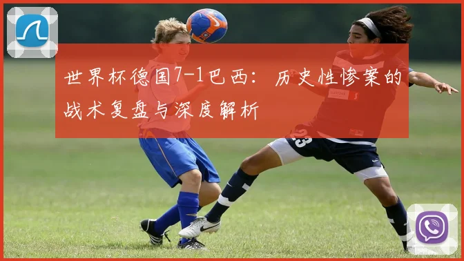 世界杯德国7-1巴西:历史性惨案的战术复盘与深度解析