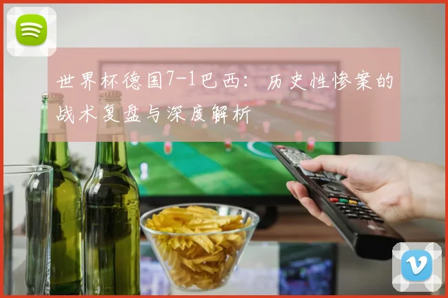 世界杯德国7-1巴西:历史性惨案的战术复盘与深度解析