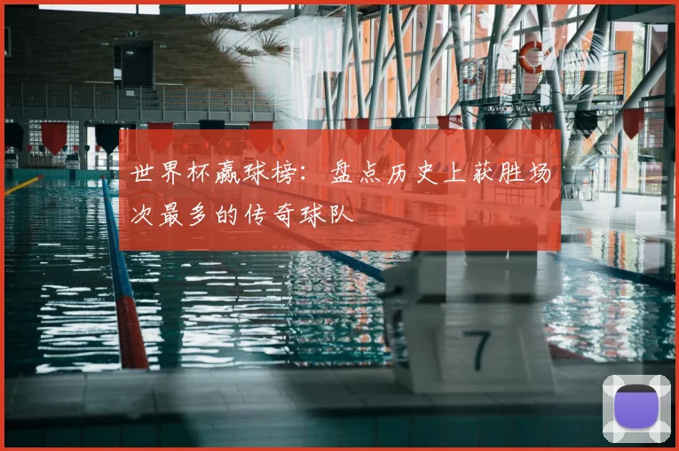 世界杯赢球榜：盘点历史上获胜场次最多的传奇球队