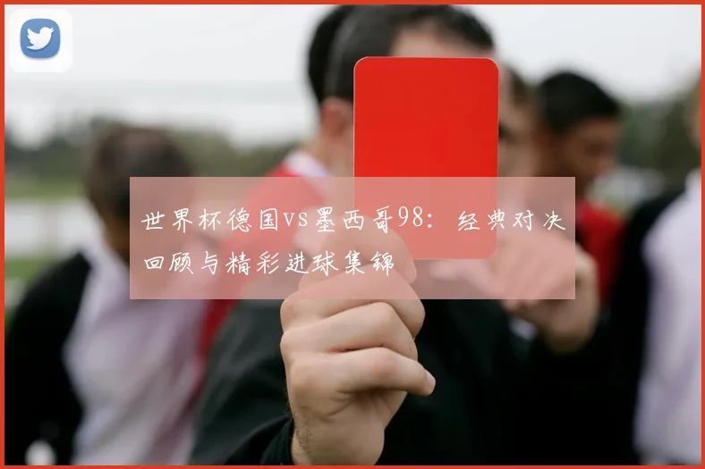 世界杯德国vs墨西哥98：经典对决回顾与精彩进球集锦