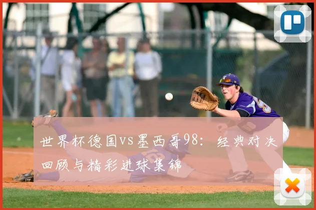世界杯德国vs墨西哥98：经典对决回顾与精彩进球集锦